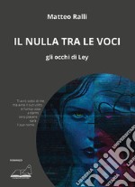 Il nulla tra le voci. Gli occhi di Ley libro