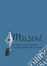 Musikè. La musica come terapia. Il magico potere dei concerti libro