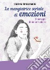 La mangiatrice seriale di emozioni. Il coraggio di non arrendersi libro