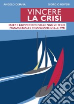 Vincere la crisi. Essere competitivi nelle nuove sfide manageriali e finanziare delle Pmi libro