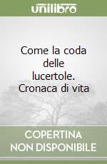 Come la coda delle lucertole. Cronaca di vita