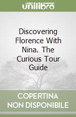 Discovering Florence With Nina. The Curious Tour Guide libro