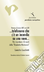 Ravenna, 13 marzo 1987, ore 9.08 ...telefonano che c'è un incendio su una nave... Per ricordare i 13 morti della 'Elisabetta Montanari' libro