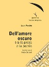 Dell'amore oscuro. Tra la prosa e la poesia libro