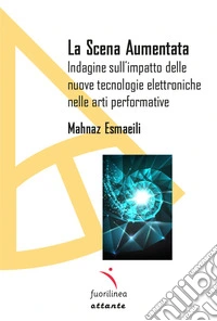 La scena aumentata. Indagine sull'impatto delle nuove tecnologie elettroniche nella arti performative libro