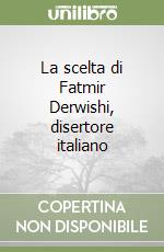La scelta di Fatmir Derwishi, disertore italiano libro