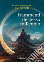 Frammenti del terzo millennio. Antologia del gruppo dei poeti. Poesia per vivere nella bellezza