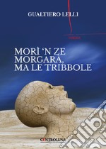 Morì 'n ze morgarà, ma le tribbole libro