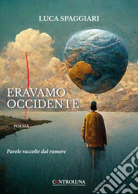 Eravamo Occidente. Parole raccolte dal rumore libro