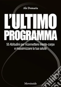 L'ultimo programma. 55 abitudini per riconnettere mente-corpo e massimizzare la tua salute. Con video didattici libro