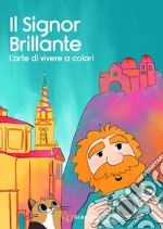 Il Signor Brillante. L'arte di vivere a colori. Ediz. illustrata libro