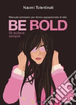 Be bold. Sii audace, sempre. Manuale semiserio per donne appassionate di stile