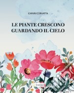 Le piante crescono guardando il cielo. Ediz. illustrata