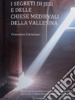 I segreti di Jesi e delle chiese medievali della Vallesina. Straordinarie ed inedite scoperte in un viaggio dove la spiritualità incontra la storia, l'arte e l'archeologia