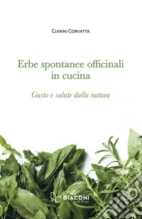 Erbe spontanee officinali in cucina. Gusto e salute dalla natura libro
