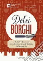 Dolci borghi. I dolci tradizionali de «I borghi più belli d'Italia nelle Marche». Ediz. illustrata libro