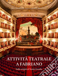 Attività teatrale a Fabriano. Dalle origini al teatro Gentile libro