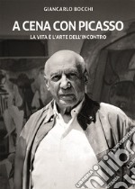 A cena con Picasso. La vita è l'arte dell'incontro. Ediz. critica libro