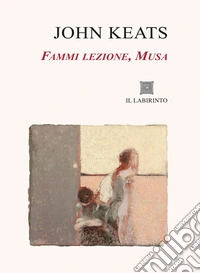 Fammi lezione, Musa. Sonetti, Odi, La Belle Dame sans Merci, Tre poesie per Fanny. Ediz. integrale libro