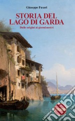 Storia del Lago di Garda. Dalle origini ai giorni nostri libro