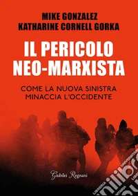 Il pericolo neo-marxista. Come la nuova sinistra minaccia l'Occidente libro