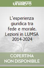 L'esperienza giuridica tra fede e morale. Lezioni in LUMSA 2014-2024 libro