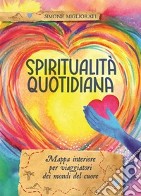 Spiritualità quotidiana. Mappa interiore per viaggiatori dei mondi del cuore libro
