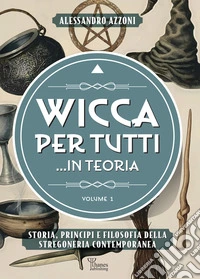 Wicca per tutti... in teoria. Storia, principi e filosofia della stregoneria contemporanea. Vol. 1 libro