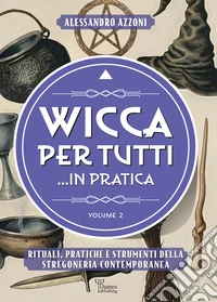Wicca per tutti... in pratica. Rituali, pratiche e strumenti della stregoneria contemporanea. Vol. 2 libro
