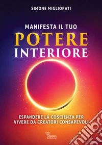 Manifesta il tuo potere interiore. Espandere la coscienza per vivere da creatori consapevoli libro