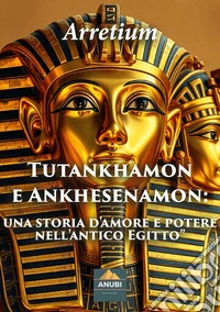 Tutankhamon e Ankhesenamon. Una storia d'amore e potere nell'antico Egitto libro