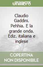 Claudio Gaddini. Pehhia. E la grande onda. Ediz. italiana e inglese libro