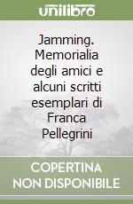 Jamming. Memorialia degli amici e alcuni scritti esemplari di Franca Pellegrini libro