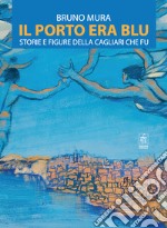 Il porto era blu. Storie e figure della Cagliari che fu