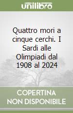 Quattro mori a cinque cerchi. I Sardi alle Olimpiadi dal 1908 al 2024 libro