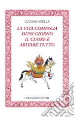 La vita comincia ogni giorno. Il cuore è abitare tutto libro