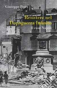 Resistere nel dopoguerra infinito. Il caso Napoli libro