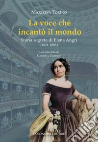 La voce che incantò il mondo. Storia segreta di Elena Angri (1821-1886) libro