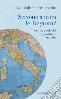 Servono ancora le regioni? Per una storia del regionalismo in Italia libro
