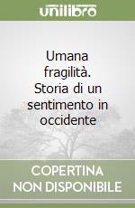 Umana fragilità. Storia di un sentimento in occidente libro