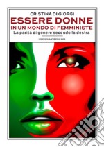 Essere donne in un mondo di femministe. La parità di genere secondo la destra libro