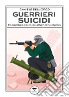 Guerrieri suicidi. Dai kamikaze giapponesi al terrorismo islamico libro di Dell'Orco Daniele