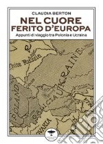 Nel cuore ferito d'Europa. Appunti di viaggio tra Polonia e Ucraina libro