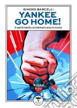 Yankee go home! Il sentimento antiamericano in Italia libro