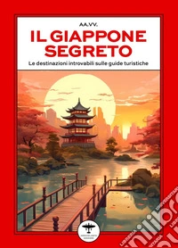Il Giappone segreto. Le destinazioni introvabili sulle guide turistiche libro
