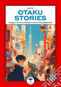 Otaku stories. Viaggio tra anime, manga e cultura pop giapponese libro