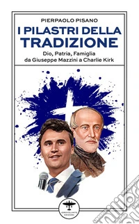 I pilastri della tradizione. Dio, patria, famiglia da Giuseppe Mazzini a Charlie Kirk libro