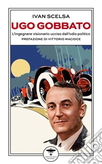 Ugo Gobbato. L'ingegnere visionario ucciso dall'odio politico libro