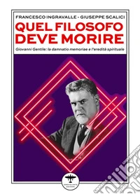 Quel filosofo deve morire. Giovanni Gentile: la damnatio memoriae e l'eredità spirituale libro