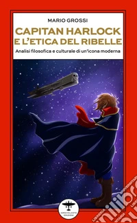 Capitan Harlock e l'etica del ribelle. Analisi filosofica e culturale di un'icona moderna